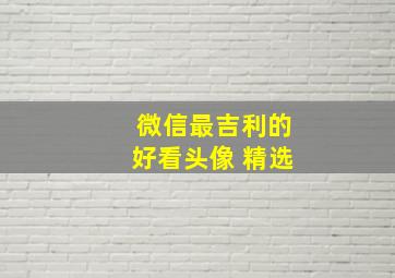 微信最吉利的好看头像 精选